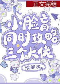 小脸盲同时攻略三位大佬 小脸盲同时攻略三位大佬